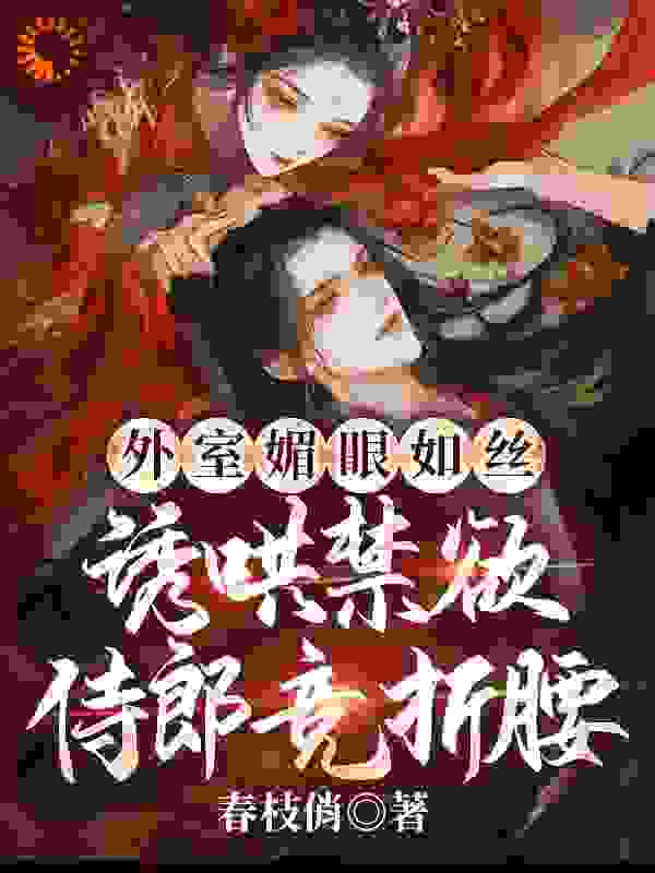 外室媚眼如丝，诱哄禁欲侍郎竞折腰完整版