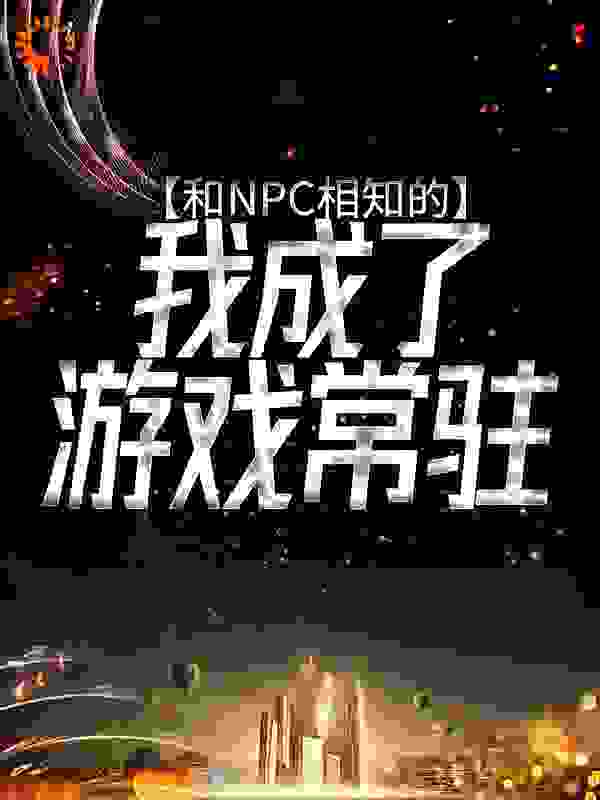 和NPC相知的我成了游戏常驻第18章全文免费阅读