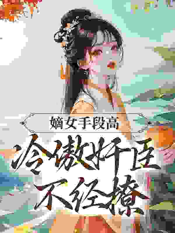 嫡女手段高，冷傲奸臣不经撩