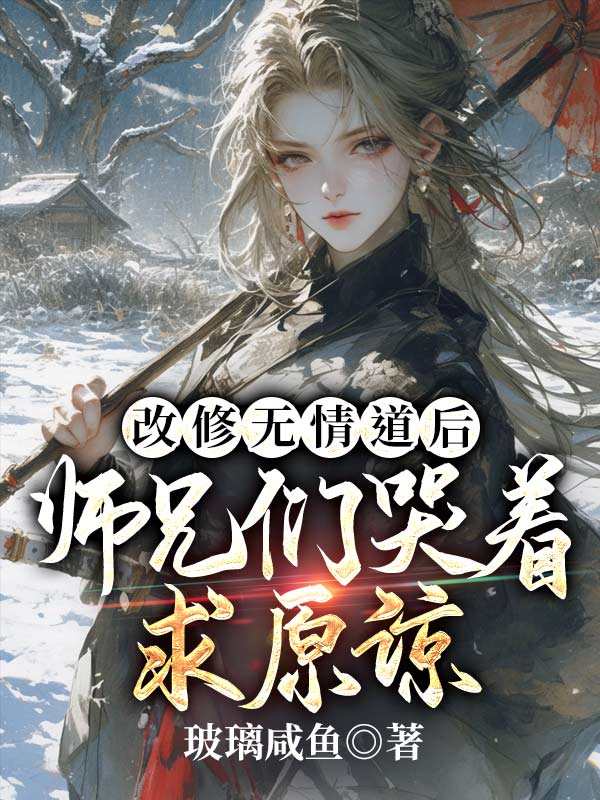 改修无情道后，师兄们哭着求原谅作者玻璃咸鱼