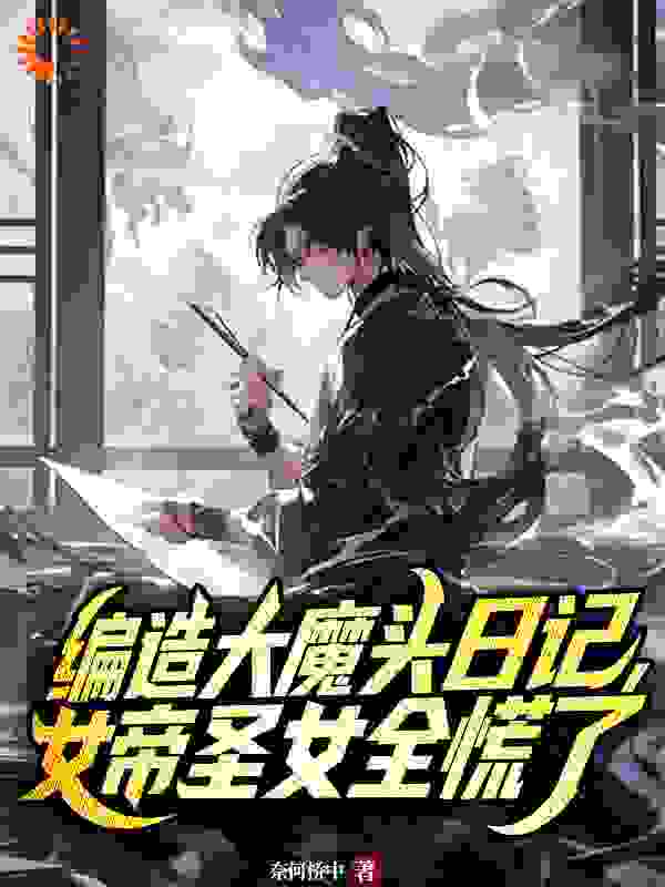 编造大魔头日记，女帝圣女全慌了完整版